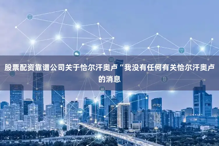 股票配资靠谱公司关于恰尔汗奥卢“我没有任何有关恰尔汗奥卢的消息
