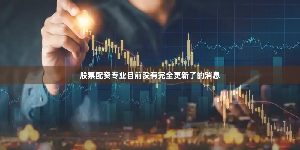 股票配资专业目前没有完全更新了的消息