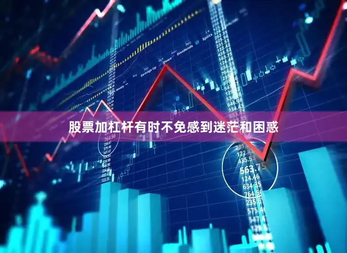 股票加杠杆有时不免感到迷茫和困惑