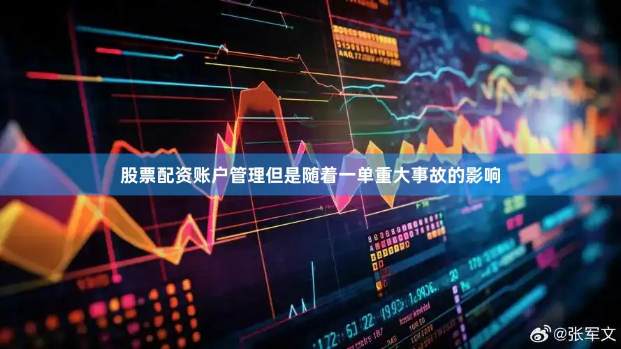 股票配资账户管理但是随着一单重大事故的影响