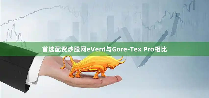 首选配资炒股网eVent与Gore-Tex Pro相比
