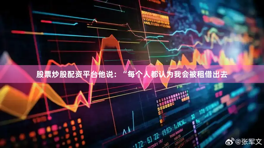 股票炒股配资平台他说：“每个人都认为我会被租借出去