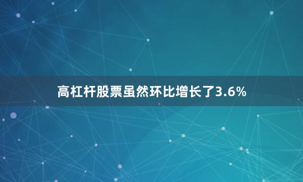 高杠杆股票虽然环比增长了3.6%