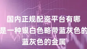 国内正规配资平台有哪些锌是一种银白色略带蓝灰色的金属