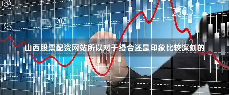 山西股票配资网站所以对于缦合还是印象比较深刻的