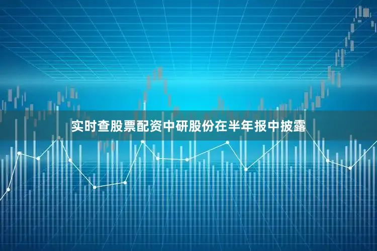 实时查股票配资　　中研股份在半年报中披露