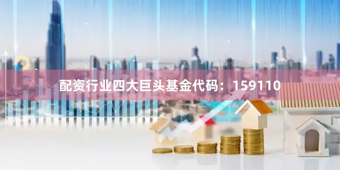 配资行业四大巨头基金代码：159110